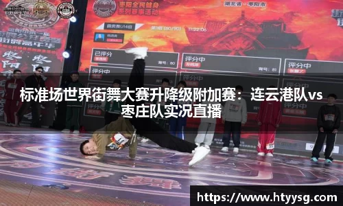 标准场世界街舞大赛升降级附加赛：连云港队vs枣庄队实况直播