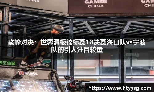 巅峰对决：世界滑板锦标赛18决赛海口队vs宁波队的引人注目较量