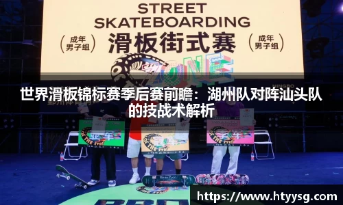 世界滑板锦标赛季后赛前瞻：湖州队对阵汕头队的技战术解析