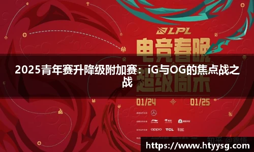 2025青年赛升降级附加赛：iG与OG的焦点战之战