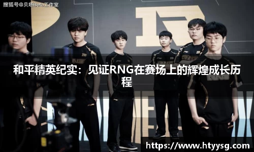 和平精英纪实：见证RNG在赛场上的辉煌成长历程