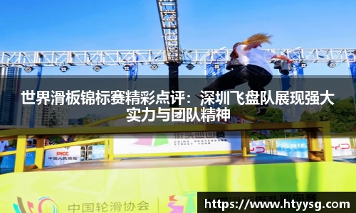 世界滑板锦标赛精彩点评：深圳飞盘队展现强大实力与团队精神