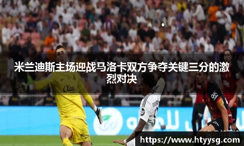 米兰迪斯主场迎战马洛卡双方争夺关键三分的激烈对决