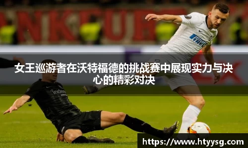 女王巡游者在沃特福德的挑战赛中展现实力与决心的精彩对决